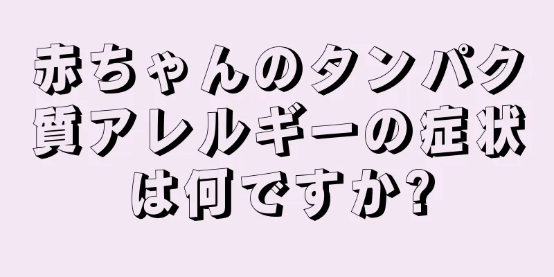 赤ちゃんのタンパク質アレルギーの症状は何ですか?