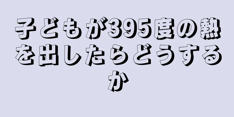 子どもが395度の熱を出したらどうするか