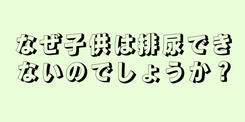 なぜ子供は排尿できないのでしょうか？