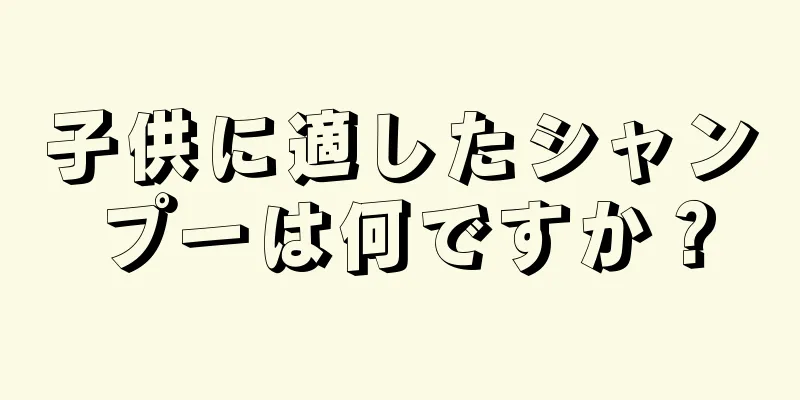 子供に適したシャンプーは何ですか？