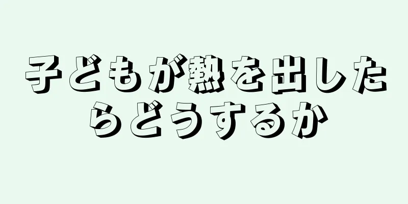 子どもが熱を出したらどうするか