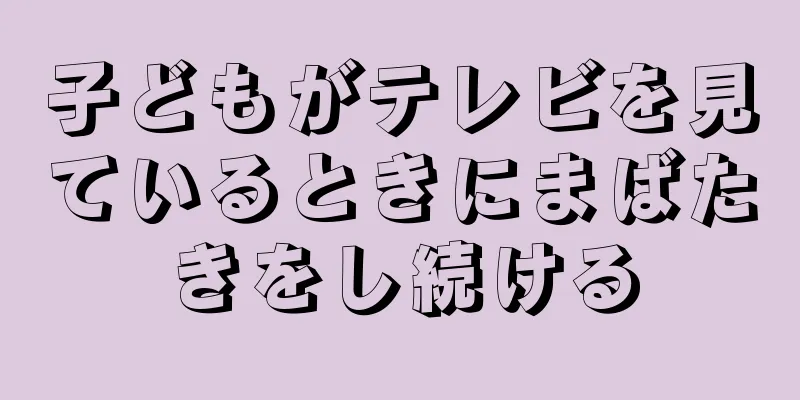 子どもがテレビを見ているときにまばたきをし続ける