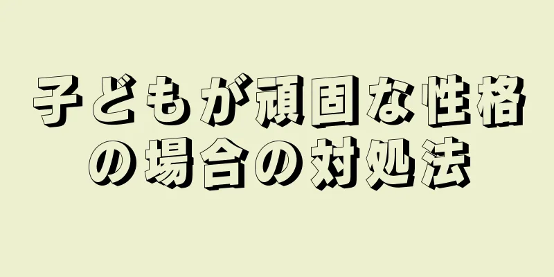 子どもが頑固な性格の場合の対処法