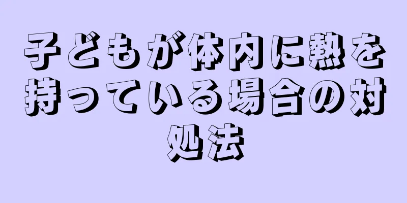 子どもが体内に熱を持っている場合の対処法