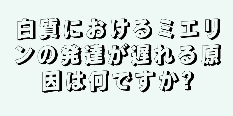 白質におけるミエリンの発達が遅れる原因は何ですか?