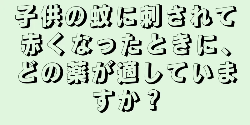 子供の蚊に刺されて赤くなったときに、どの薬が適していますか？
