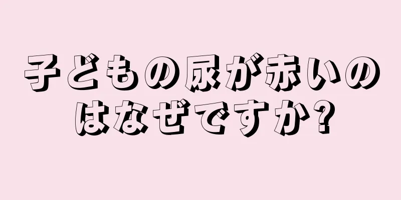 子どもの尿が赤いのはなぜですか?