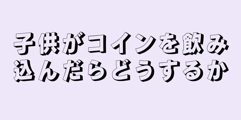 子供がコインを飲み込んだらどうするか