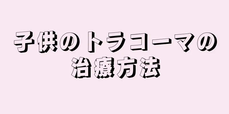 子供のトラコーマの治療方法