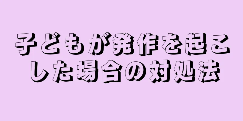 子どもが発作を起こした場合の対処法