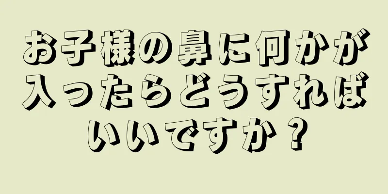 お子様の鼻に何かが入ったらどうすればいいですか？
