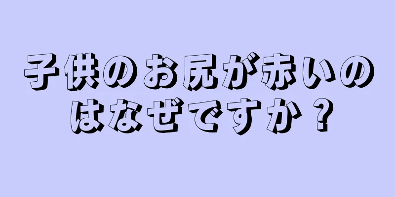 子供のお尻が赤いのはなぜですか？