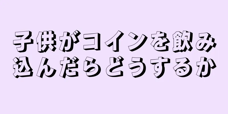 子供がコインを飲み込んだらどうするか