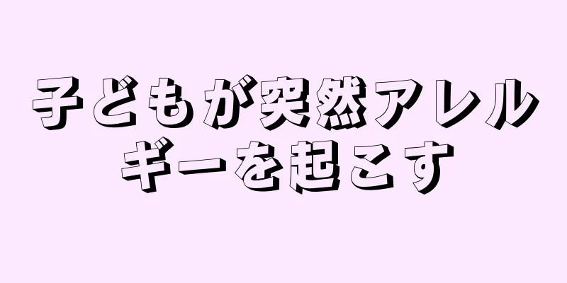 子どもが突然アレルギーを起こす