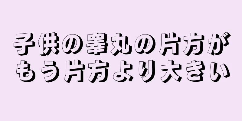 子供の睾丸の片方がもう片方より大きい