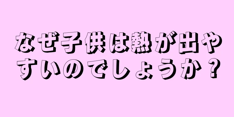 なぜ子供は熱が出やすいのでしょうか？