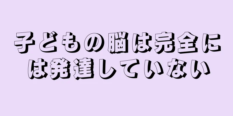 子どもの脳は完全には発達していない