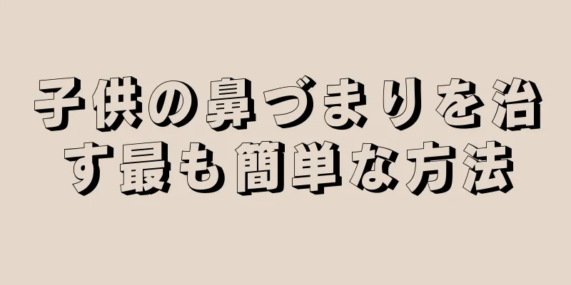 子供の鼻づまりを治す最も簡単な方法
