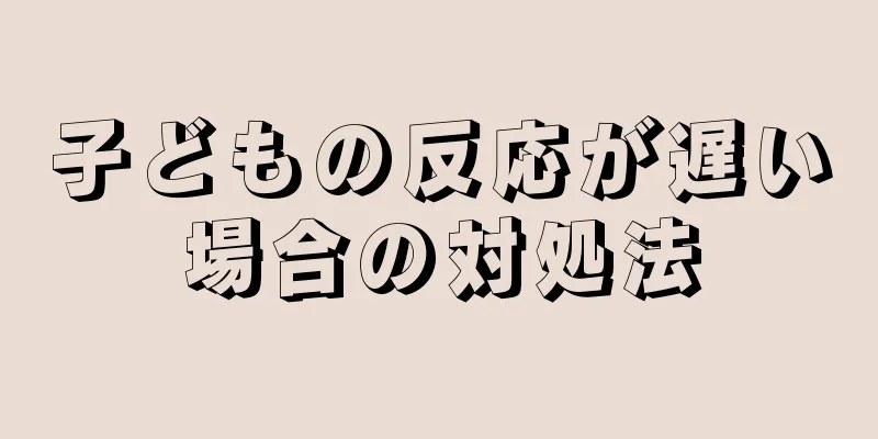子どもの反応が遅い場合の対処法