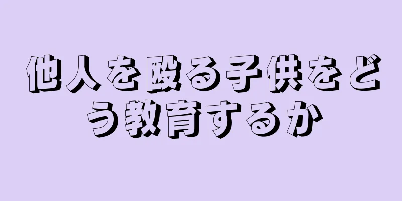 他人を殴る子供をどう教育するか