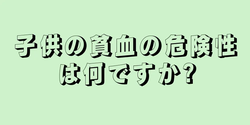 子供の貧血の危険性は何ですか?