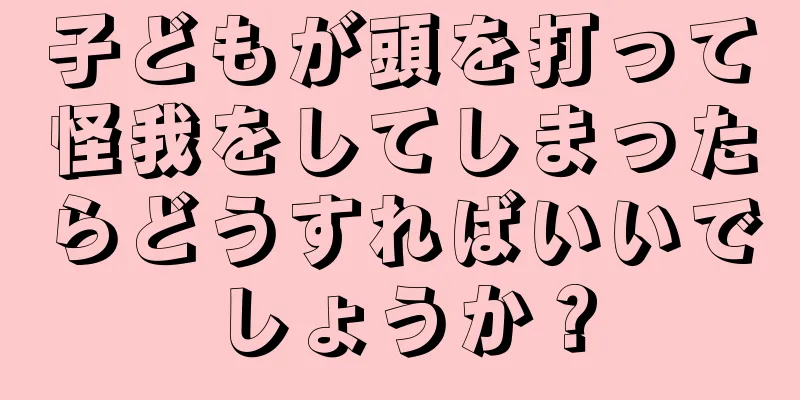 子どもが頭を打って怪我をしてしまったらどうすればいいでしょうか？