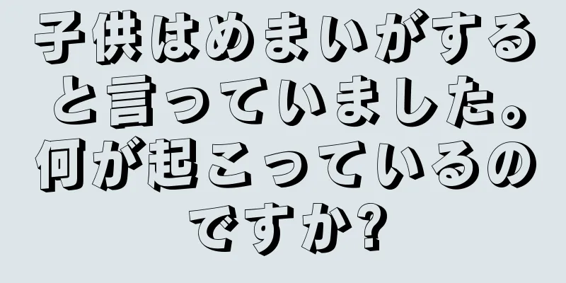 子供はめまいがすると言っていました。何が起こっているのですか?