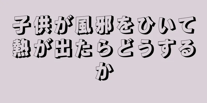 子供が風邪をひいて熱が出たらどうするか