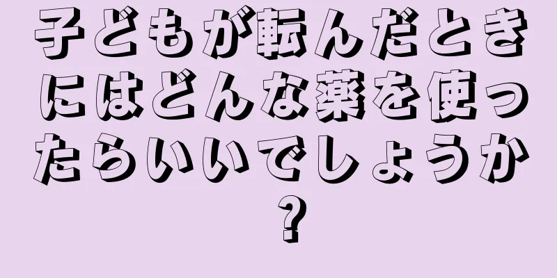 子どもが転んだときにはどんな薬を使ったらいいでしょうか？
