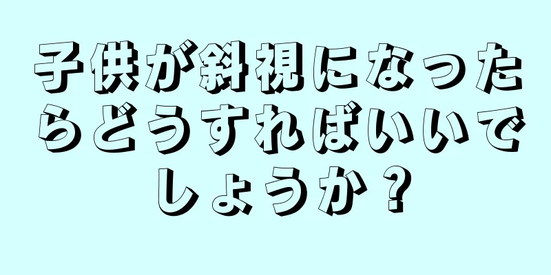 子供が斜視になったらどうすればいいでしょうか？