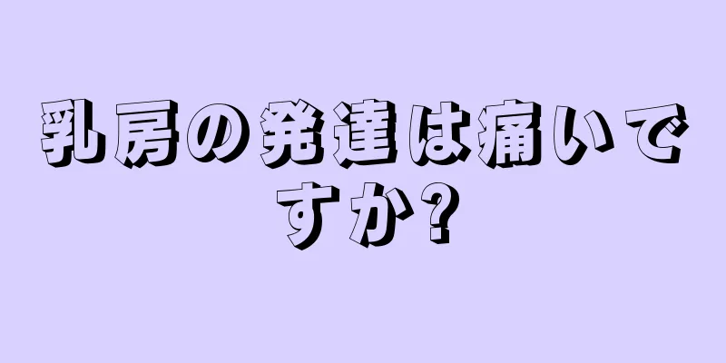 乳房の発達は痛いですか?