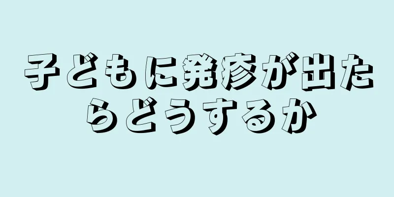 子どもに発疹が出たらどうするか