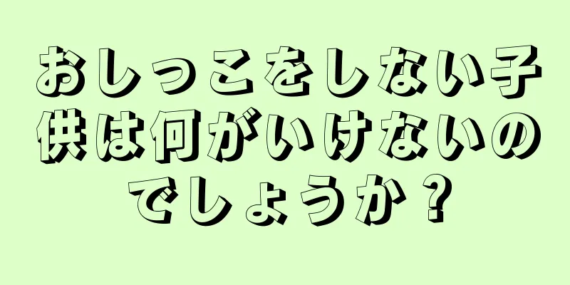 おしっこをしない子供は何がいけないのでしょうか？