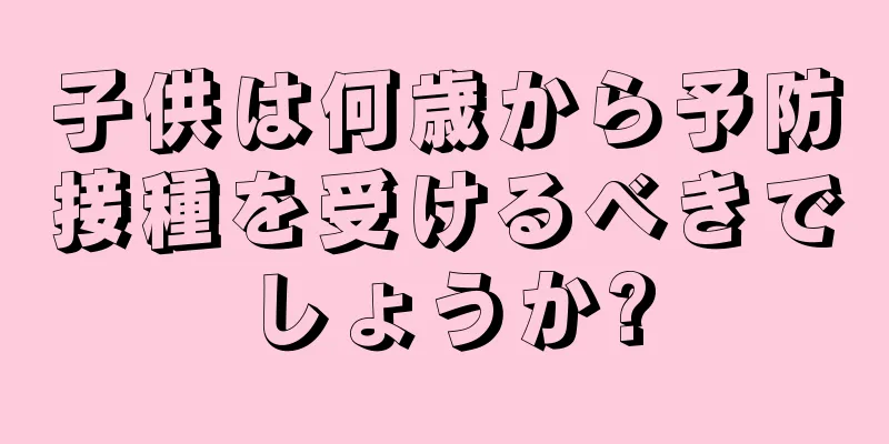 子供は何歳から予防接種を受けるべきでしょうか?