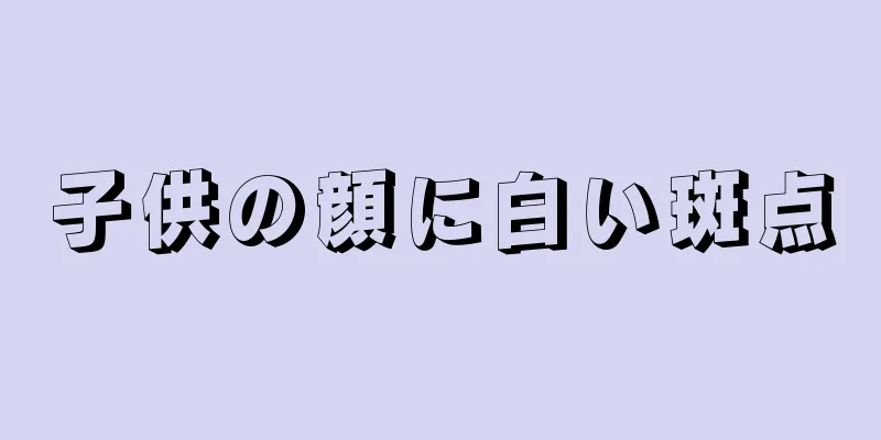 子供の顔に白い斑点