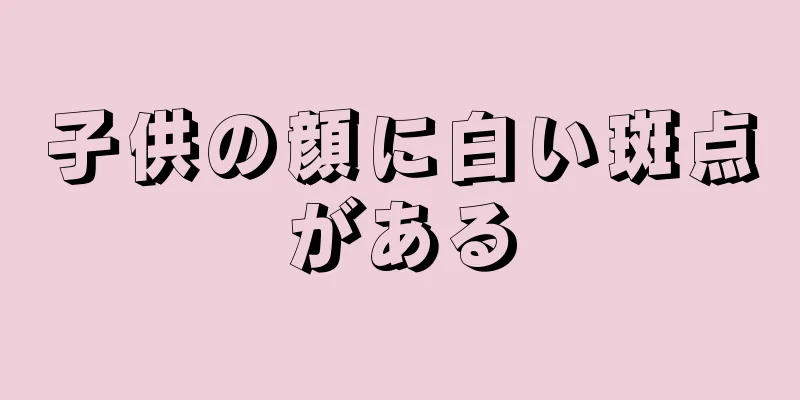 子供の顔に白い斑点がある