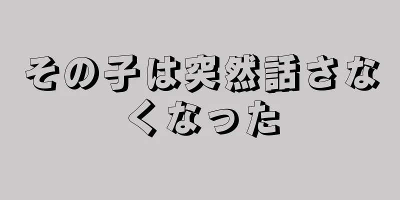 その子は突然話さなくなった
