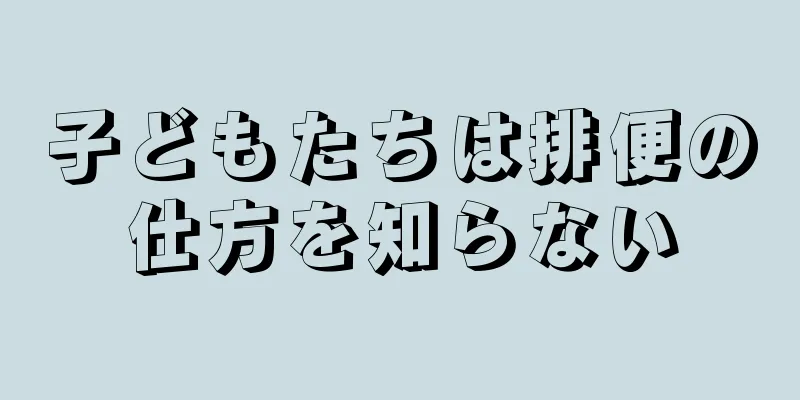 子どもたちは排便の仕方を知らない