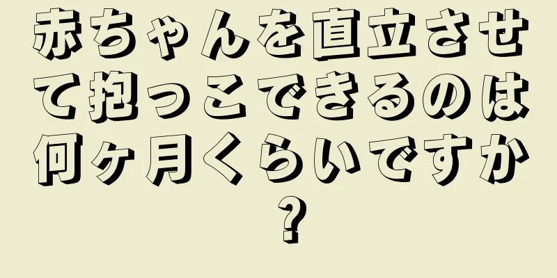 赤ちゃんを直立させて抱っこできるのは何ヶ月くらいですか？