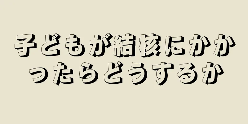 子どもが結核にかかったらどうするか