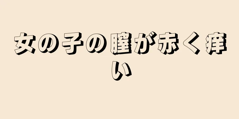 女の子の膣が赤く痒い