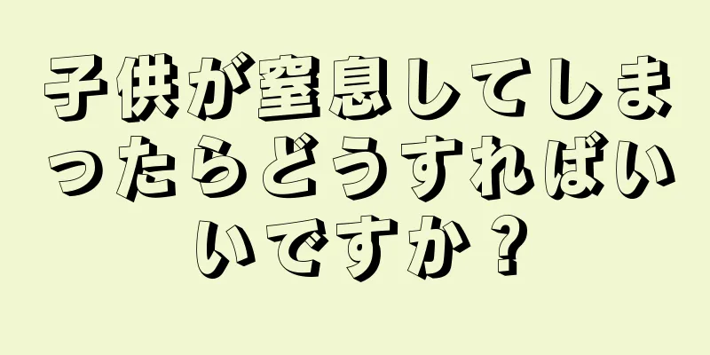 子供が窒息してしまったらどうすればいいですか？