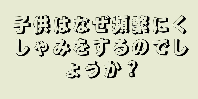 子供はなぜ頻繁にくしゃみをするのでしょうか？