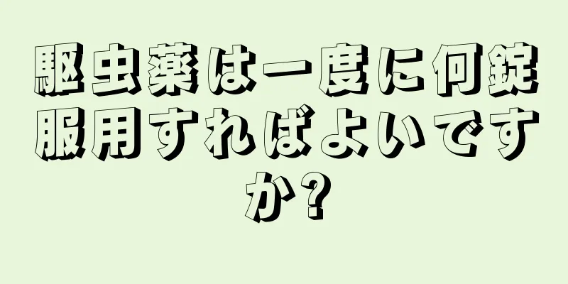駆虫薬は一度に何錠服用すればよいですか?