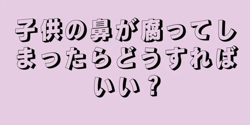 子供の鼻が腐ってしまったらどうすればいい？