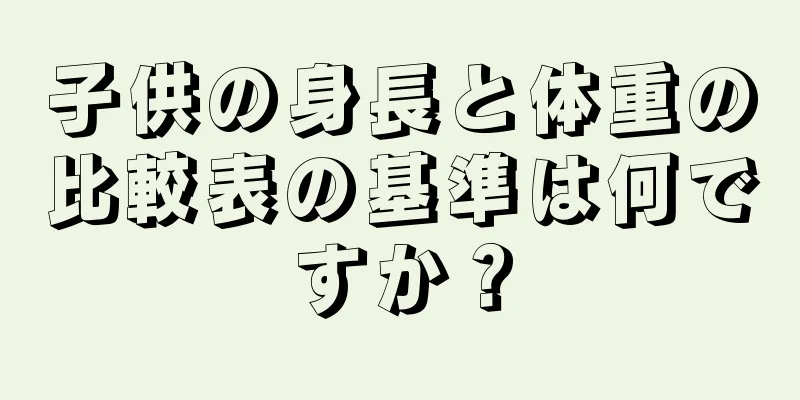 子供の身長と体重の比較表の基準は何ですか？