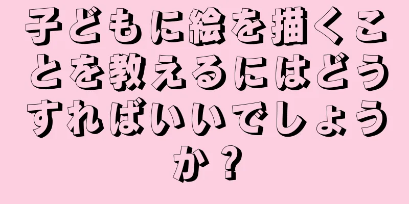 子どもに絵を描くことを教えるにはどうすればいいでしょうか？