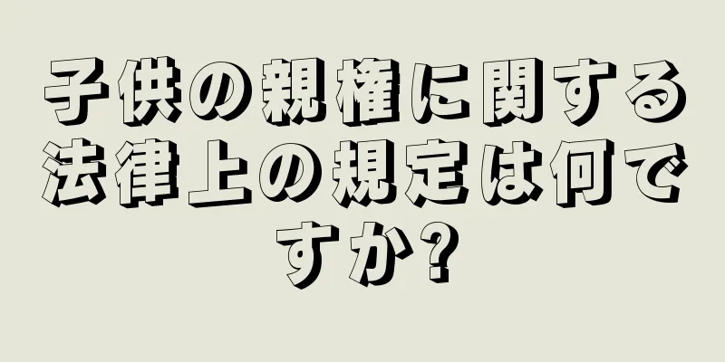子供の親権に関する法律上の規定は何ですか?