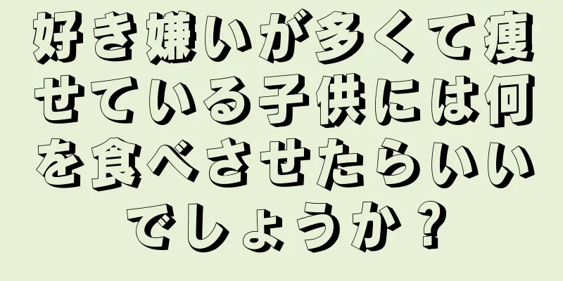 好き嫌いが多くて痩せている子供には何を食べさせたらいいでしょうか？
