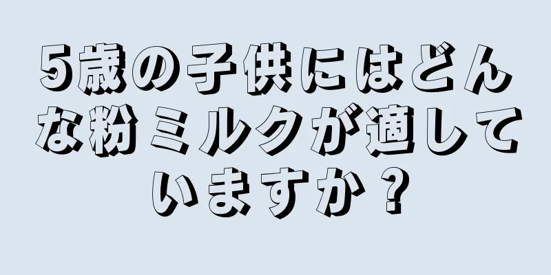 5歳の子供にはどんな粉ミルクが適していますか？